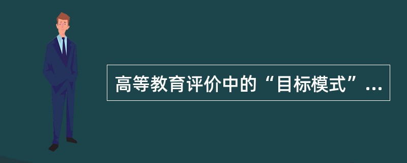 高等教育评价中的“目标模式”（Object Mode），也称为（）。