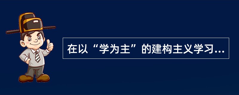 在以“学为主”的建构主义学习环境中，常用的教学方法有（）