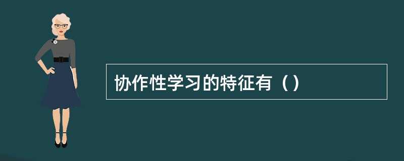 协作性学习的特征有（）