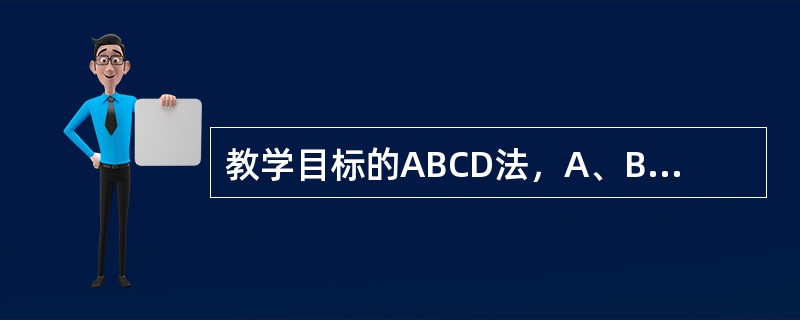 教学目标的ABCD法，A、B、C、D依次指的是（）。