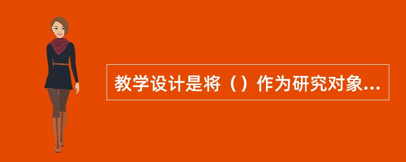 教学设计是将（）作为研究对象的。