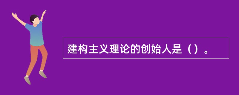 建构主义理论的创始人是（）。