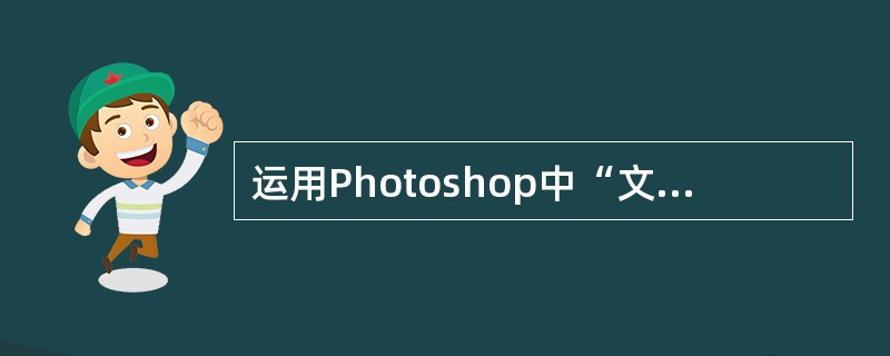 运用Photoshop中“文件”→“存储为”命令，可以把当前打开的文件存储为其他