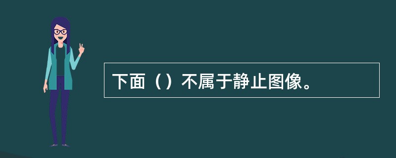 下面（）不属于静止图像。