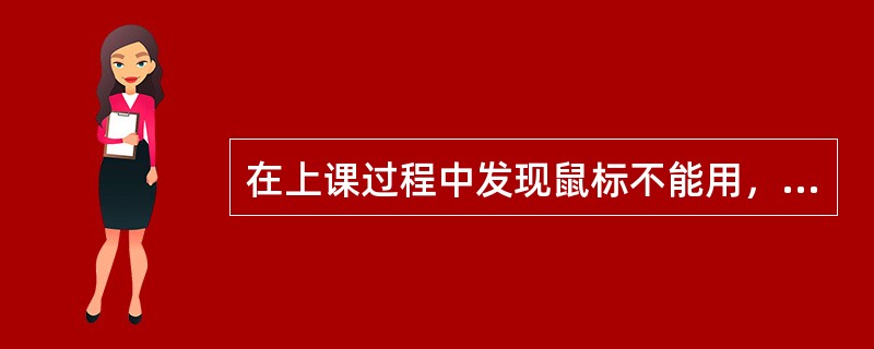 在上课过程中发现鼠标不能用，最有可能的原因是（）。