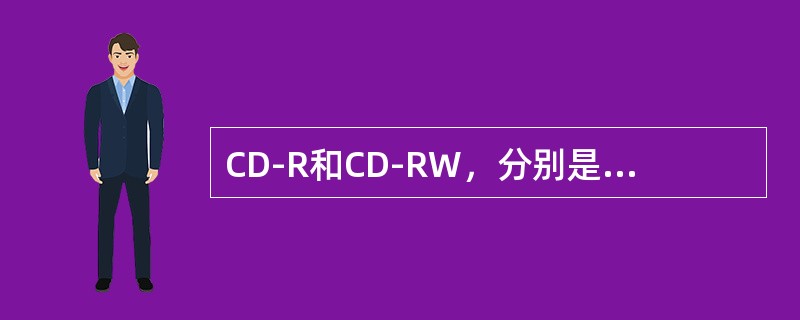 CD-R和CD-RW，分别是指“光盘刻录机”和“可擦写光盘刻录机”。