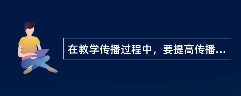 在教学传播过程中，要提高传播的效果，应遵循的原则有（）。