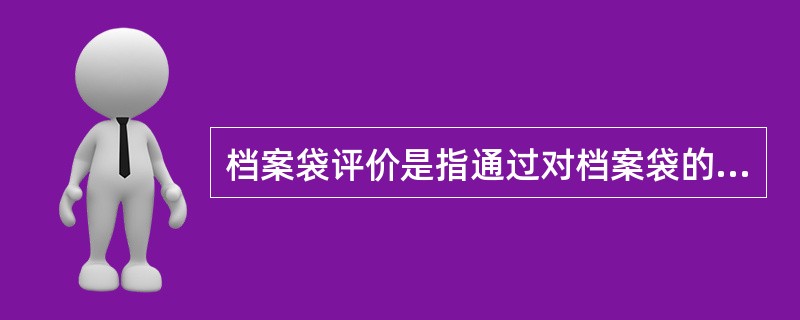 档案袋评价是指通过对档案袋的制作过程和最终结果进行分析后对学生发展状况做出的评价