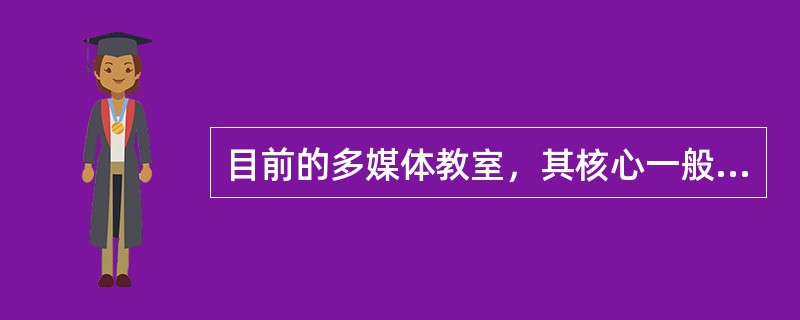 目前的多媒体教室，其核心一般是（）。