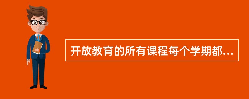 开放教育的所有课程每个学期都开出，都有相应的教学和考试服务。