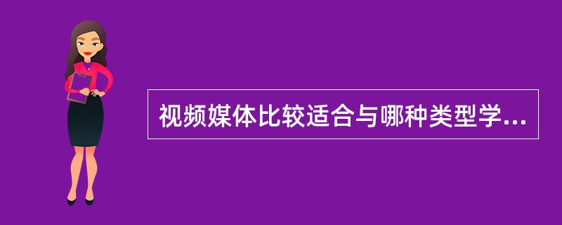 视频媒体比较适合与哪种类型学习风格的学习者（）？