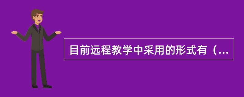 目前远程教学中采用的形式有（）。