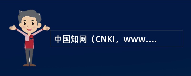 中国知网（CNKI，www.cnki.net）是目前世界上中文全文信息量规模最大