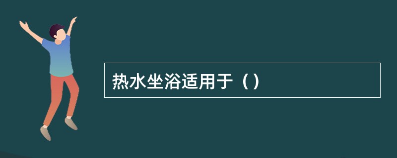 热水坐浴适用于（）