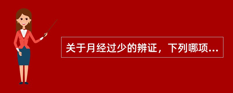 关于月经过少的辨证，下列哪项是错误的（）