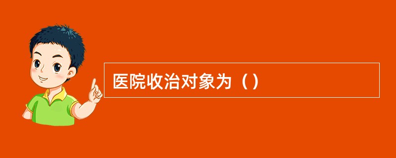 医院收治对象为（）