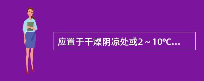 应置于干燥阴凉处或2～10℃冷藏保存的药物是（）