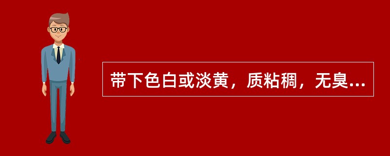 带下色白或淡黄，质粘稠，无臭气，精神疲倦，纳少便溏，舌淡，苔白腻，脉缓弱。治疗的