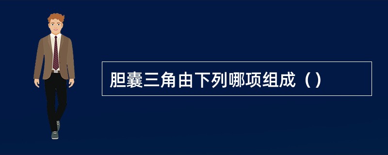 胆囊三角由下列哪项组成（）