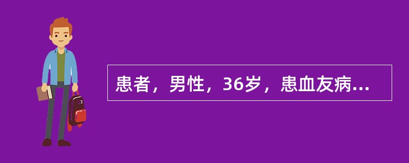 患者，男性，36岁，患血友病，在输血过程中出现头部胀痛、四肢麻木、腰背部剧痛、黄