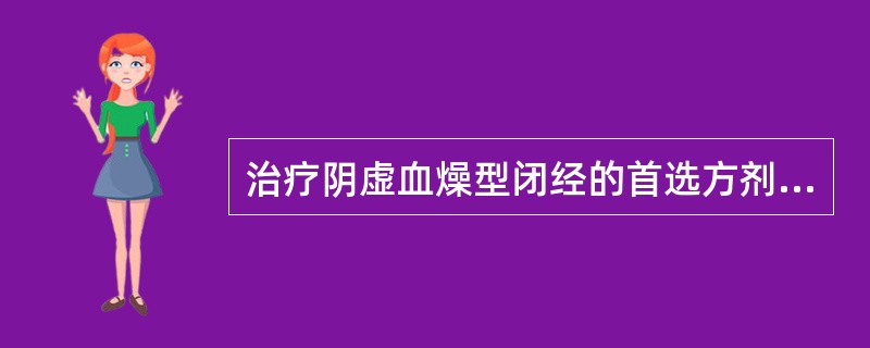 治疗阴虚血燥型闭经的首选方剂是（）