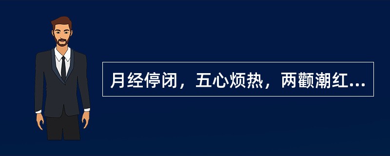 月经停闭，五心烦热，两颧潮红，咳嗽盗汗，中医辨证为（）