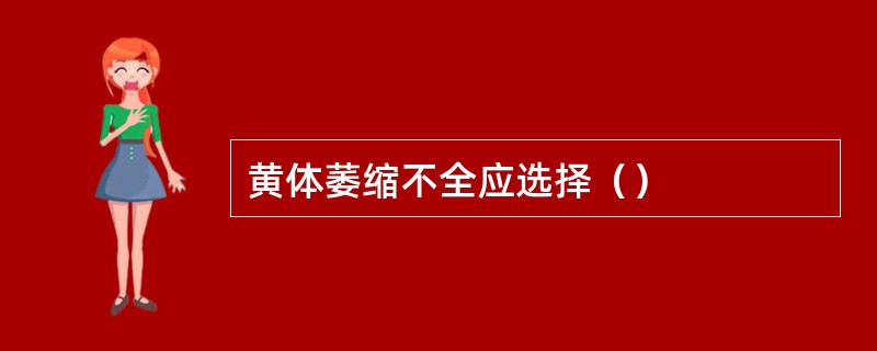 黄体萎缩不全应选择（）