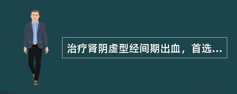 治疗肾阴虚型经间期出血，首选方剂为（）