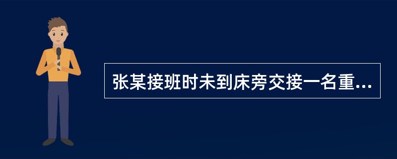 张某接班时未到床旁交接一名重症患者，导致该患者病情加重无人发现，以致险些错过最佳