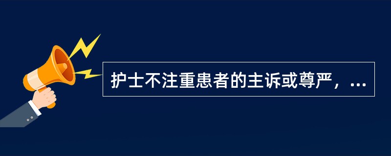 护士不注重患者的主诉或尊严，引起患者的不满，属于侵犯患者的（）