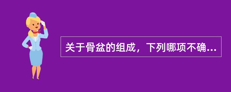 关于骨盆的组成，下列哪项不确切（）