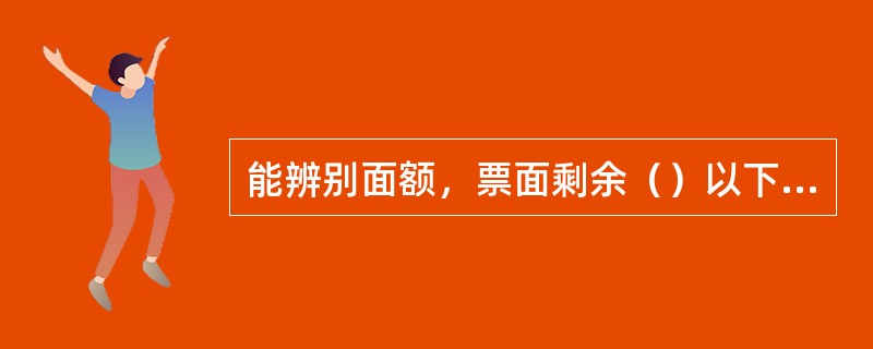 能辨别面额，票面剩余（）以下，其图案、文字能按原样连接的残缺、污损人民币，金融机