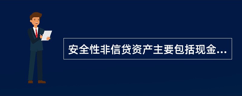 安全性非信贷资产主要包括现金及周转金、存放中央银行款项、存放联行款项、同业债权等
