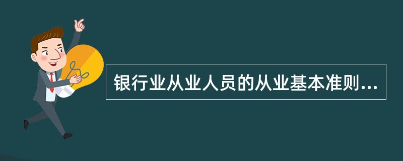 银行业从业人员的从业基本准则中的诚实信用，是指银行从业人员应当以高标准职业道德规