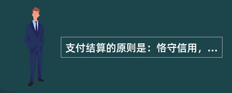 支付结算的原则是：恪守信用，（）；谁的钱进谁的账，由谁支配；银行不垫款。