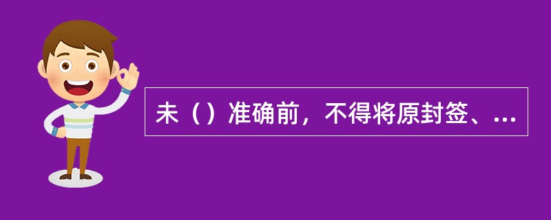 未（）准确前，不得将原封签、腰条丢失，以便发现差错时证实和区分责任。