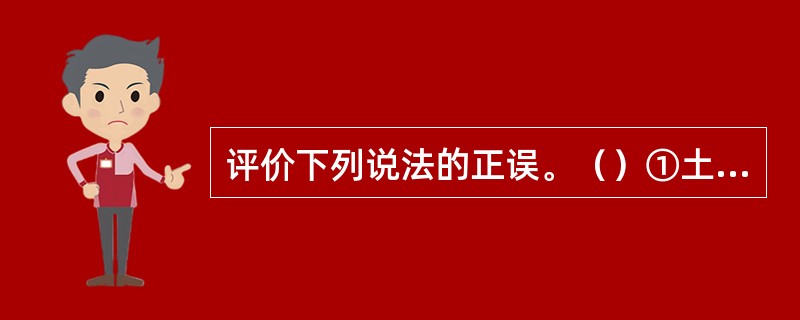 评价下列说法的正误。（）①土的渗透系数越大，土的透水性也越大，土的水力梯度也越大