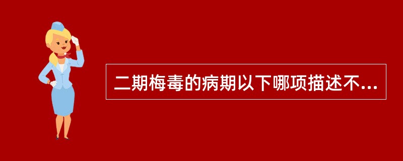 二期梅毒的病期以下哪项描述不正确（）