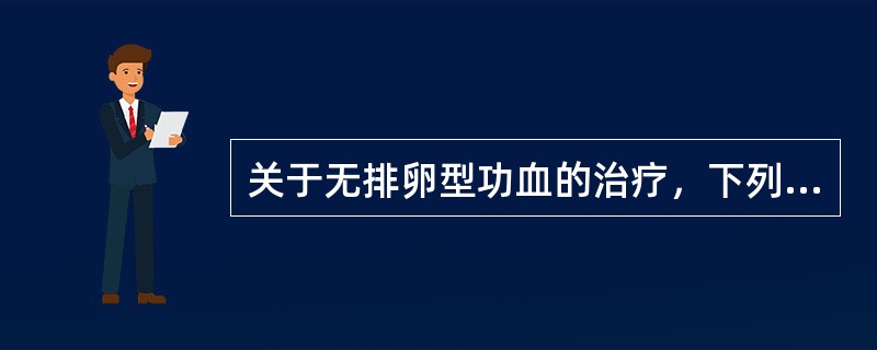 关于无排卵型功血的治疗，下列哪项是错误的（）