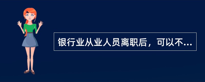 银行业从业人员离职后，可以不受“不得违反法律法规和所在机构关于客户隐私保护的规定