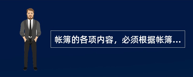 帐簿的各项内容，必须根据帐簿的有关事项记载，做到内容完整、数字准确、摘要简明、字