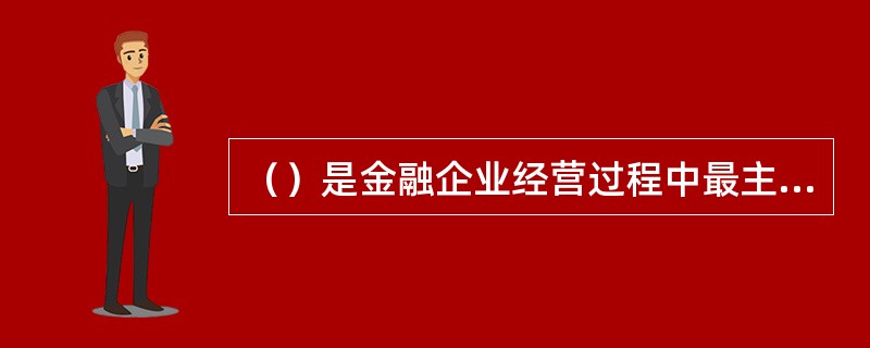 （）是金融企业经营过程中最主要的风险之一，在金融企业经营过程中一直存在的。