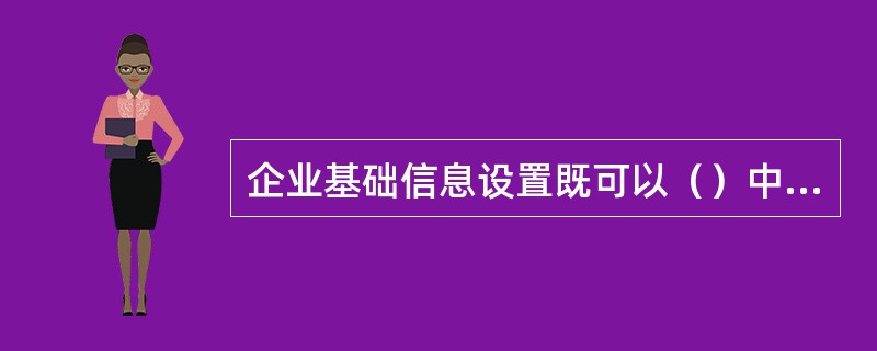 企业基础信息设置既可以（）中进行，也可以在进入各个子系统后进行设置，其结果都是由