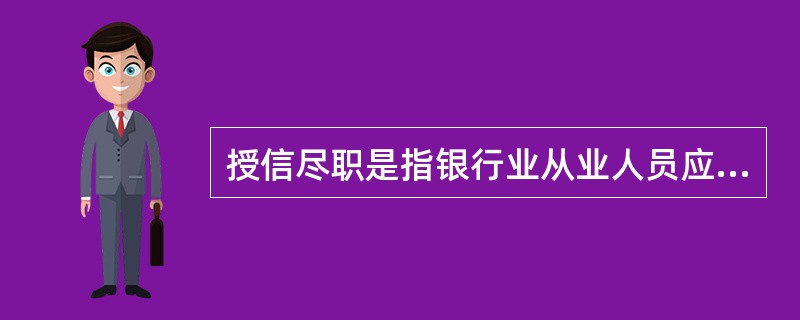 授信尽职是指银行业从业人员应当根据监管规定和所在机构风险控制的要求，对客户所在区