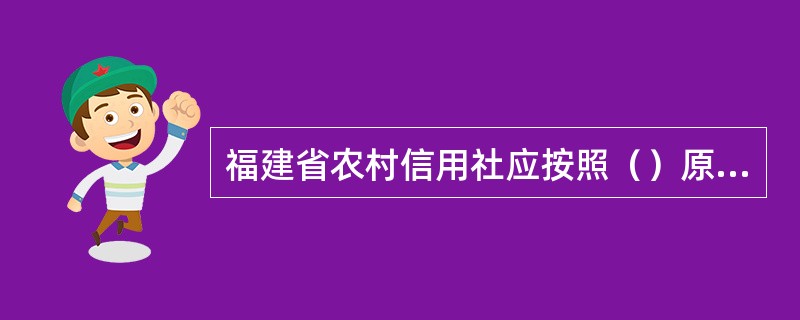 福建省农村信用社应按照（）原则，加强资产质量管理，足额提取各项呆账准备金。