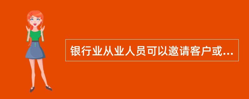 银行业从业人员可以邀请客户或应客户邀请进行娱乐活动或提供交通工具、旅行等其他方面