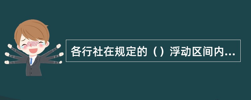 各行社在规定的（）浮动区间内做好贷款利率定价。