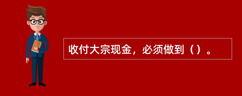 收付大宗现金，必须做到（）。