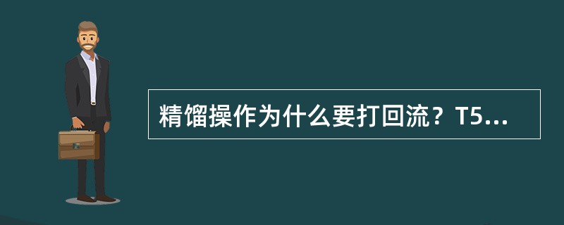 精馏操作为什么要打回流？T5001、T5002、T5003的回流比各是多少？