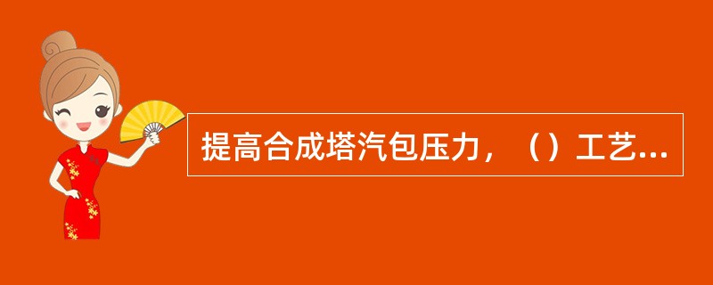 提高合成塔汽包压力，（）工艺参数显示上升。